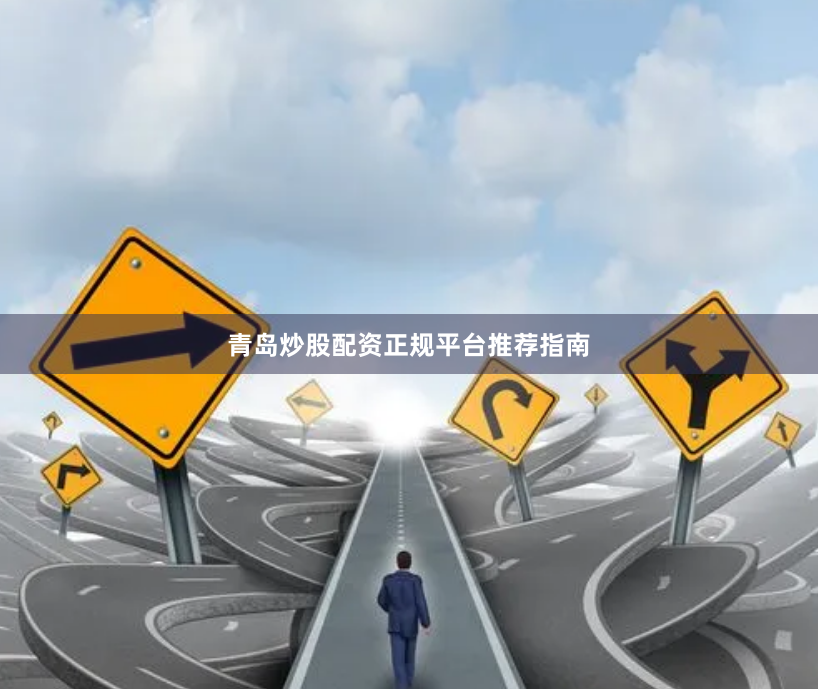 青岛炒股配资正规平台推荐指南