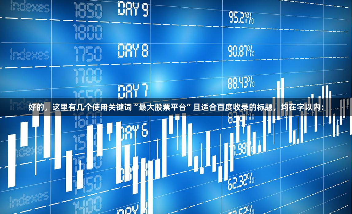 好的，这里有几个使用关键词“最大股票平台”且适合百度收录的标题，均在字以内：