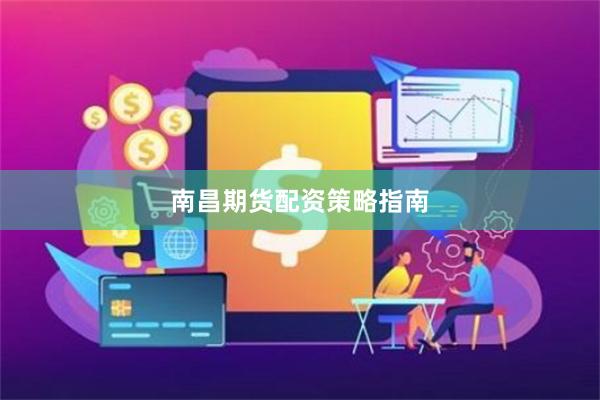南昌期货配资策略指南